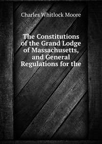 The Constitutions of the Grand Lodge of Massachusetts, and General Regulations for the .