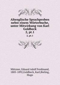 Altenglische Sprachproben nebst einem Wrterbuche, unter Mitwirkung von Karl Goldbeck. 2, pt.1