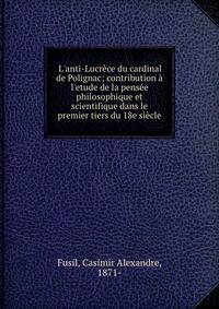 L'anti-Lucr?ce du cardinal de Polignac; contribution ? l'etude de la pens?e philosophique et scientifique dans le premier tiers du 18e si?cle