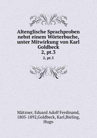 Altenglische Sprachproben nebst einem Wrterbuche, unter Mitwirkung von Karl Goldbeck. 2, pt.3