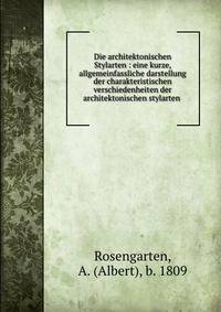 Die architektonischen Stylarten : eine kurze, allgemeinfassliche darstellung der charakteristischen verschiedenheiten der architektonischen stylarten .
