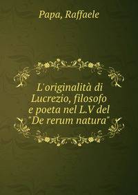 L'originalit? di Lucrezio, filosofo e poeta nel L.V del "De rerum natura"