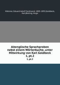Altenglische Sprachproben nebst einem Wrterbuche, unter Mitwirkung von Karl Goldbeck. 1, pt.2