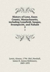 History of Lynn, Essex County, Massachusetts, including Lynnfield, Saugus, Swampscott, and Nahant. 2
