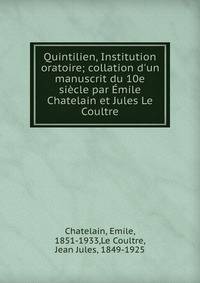 Quintilien, Institution oratoire; collation d'un manuscrit du 10e si?cle par ?mile Chatelain et Jules Le Coultre