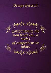 Companion to the iron trade etc., a series of comprehensive tables