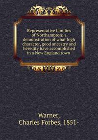 Representative families of Northampton; a demonstration of what high character, good ancestry and heredity have accomplished in a New England town .