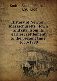 History of Newton, Massachusetts : town and city, from its earliest settlement to the present time, 1630-1880