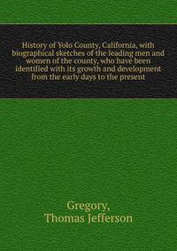 History of Yolo County, California, with biographical sketches of the leading men and women of the county, who have been identified with its growth and development from the early days to the present