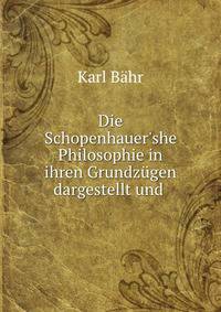 Die Schopenhauer'she Philosophie in ihren Grundz?gen dargestellt und .