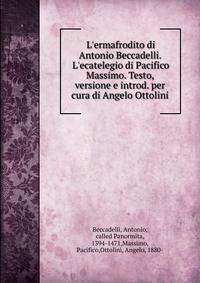 L'ermafrodito di Antonio Beccadelli. L'ecatelegio di Pacifico Massimo. Testo, versione e introd. per cura di Angelo Ottolini