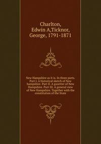 New Hampshire as it is. In three parts. Part I. A historical sketch of New hampshire. Part II. A gazetter of New Hampshire. Part III. A general view of New Hampshire. Together with the constitution of the State