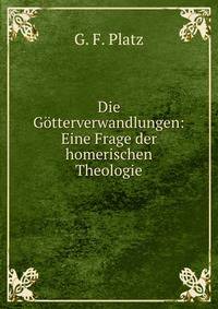 Die Gotterverwandlungen: Eine Frage der homerischen Theologie.