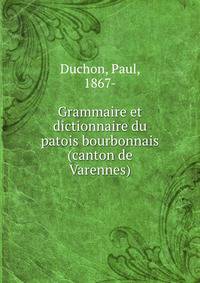 Grammaire et dictionnaire du patois bourbonnais (canton de Varennes)