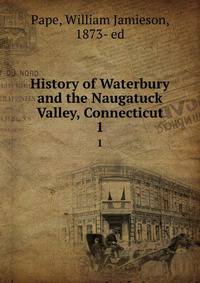 History of Waterbury and the Naugatuck Valley, Connecticut. 1