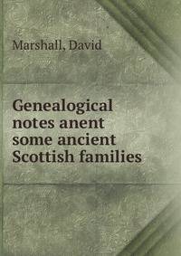 Genealogical notes anent some ancient Scottish families