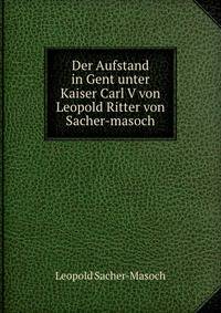 Der Aufstand in Gent unter Kaiser Carl V von Leopold Ritter von Sacher-masoch