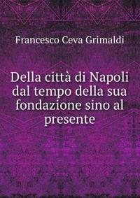 Della citta di Napoli dal tempo della sua fondazione sino al presente