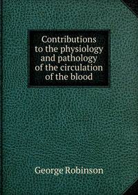 Contributions to the physiology and pathology of the circulation of the blood