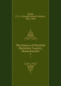 The history of Pittsfield (Berkshire County), Massachusetts. 1