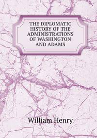 THE DIPLOMATIC HISTORY OF THE ADMINISTRATIONS OF WASHINGTON AND ADAMS