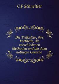 Die Tiefkultur, ihre Vortheile, die vorschiedenen Methoden und die dazu nothigen Gerathe .