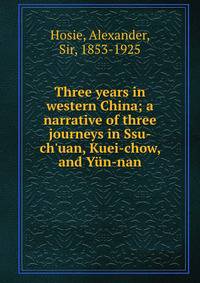 Three years in western China; a narrative of three journeys in Ssu-ch'uan, Kuei-chow, and Y?n-nan