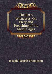 The Early Witnesses, Or, Piety and Preaching of the Middle Ages