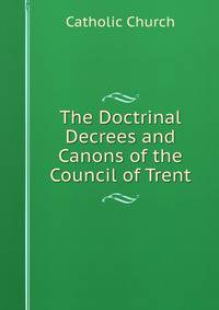 The Doctrinal Decrees and Canons of the Council of Trent