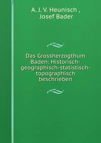 Das Grossherzogthum Baden: Historisch-geographisch-statistisch-topographisch beschrieben