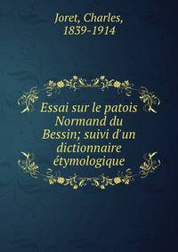 Essai sur le patois Normand du Bessin; suivi d'un dictionnaire ?tymologique