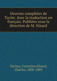 Oeuvres completes de Tacite. Avec la traduction en francais. Publiees sous la direction de M. Nisard
