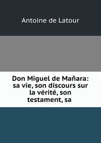 Don Miguel de Manara: sa vie, son discours sur la verite, son testament, sa .