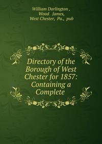 Directory of the Borough of West Chester for 1857: Containing a Complete .