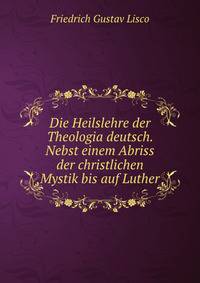 Die Heilslehre der Theologia deutsch. Nebst einem Abriss der christlichen Mystik bis auf Luther
