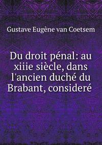 Du droit p?nal: au xiiie si?cle, dans l'ancien duch? du Brabant, consider? .