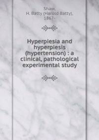 Hyperpiesia and hyperpiesis (hypertension) : a clinical, pathological &amp; experimental study