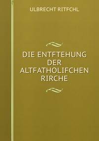 DIE ENTFTEHUNG DER ALTFATHOLIFCHEN RIRCHE