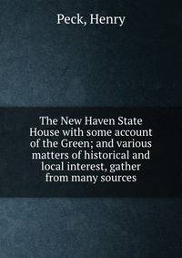 The New Haven State House with some account of the Green; and various matters of historical and local interest, gather from many sources