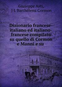 Dizionario francese-italiano ed italiano-francese compilato su quello di Cormon e Manni e su .