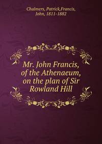 Mr. John Francis, of the Athenaeum, on the plan of Sir Rowland Hill