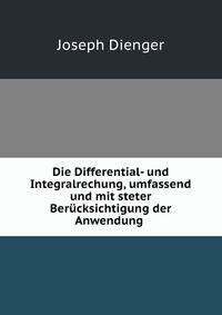 Die Differential- und Integralrechung, umfassend und mit steter Berucksichtigung der Anwendung .