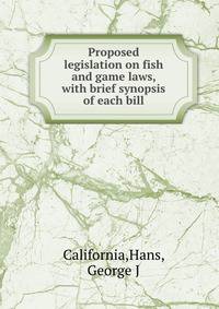 Proposed legislation on fish and game laws, with brief synopsis of each bill