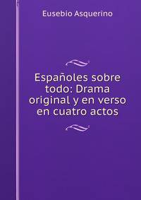 Espanoles sobre todo: Drama original y en verso en cuatro actos