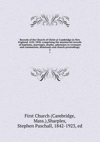 Records of the Church of Christ at Cambridge in New England, 1632-1830, comprising the ministerial records of baptisms, marriages, deaths, admission to covenant and communion, dismissals and church proceedings;. 2