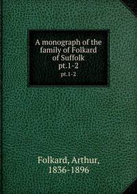 A monograph of the family of Folkard of Suffolk. pt.1-2