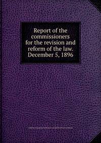 Report of the commissioners for the revision and reform of the law. December 5, 1896