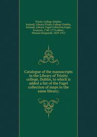 Catalogue of the manuscripts in the Library of Trinity college, Dublin, to which is added a list of the Fagel collection of maps in the same library;