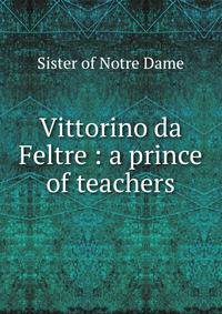Vittorino da Feltre : a prince of teachers