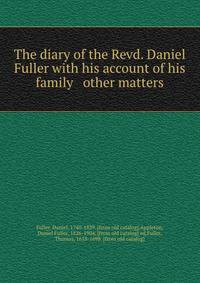 The diary of the Revd. Daniel Fuller with his account of his family &amp; other matters